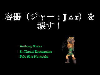 容器（ジャー：J r）を
壊す！
Anthony Kasza
Sr.Threat Researcher
Palo Alto Networks
 