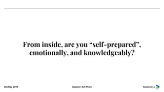 DevDay 2019 Speaker: Kat Pham Seadev LLC
From inside, are you “self-prepared”,
emotionally, and knowledgeably?
 
