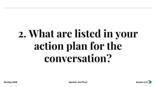 DevDay 2019 Speaker: Kat Pham Seadev LLC
2. What are listed in your
action plan for the
conversation?
 