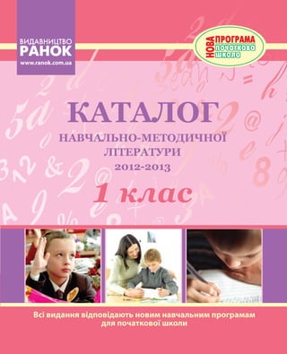 www.ranok.com.ua




              Каталог
           навчально-методичної
                літератури
                 2012-2013


                   1 клас


    Всі видання відповідають новим навчальним програмам
                     для початкової школи
 