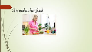 She makes her food
 