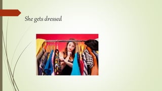 She gets dressed
 