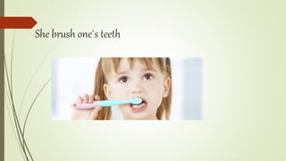 She brush one`s teeth
 