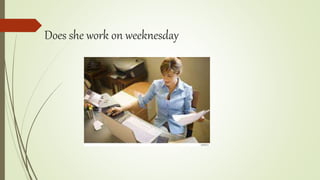 Does she work on weeknesday
 