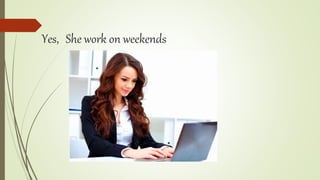 Yes, She work on weekends
 
