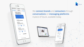 We connect brands and consumers through
conversations on messaging platforms.
A piece of future, available today.
 