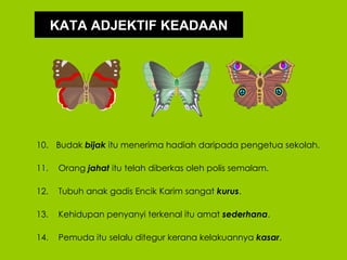 KATA ADJEKTIF KEADAAN




10. Budak bijak itu menerima hadiah daripada pengetua sekolah.

11.    Orang jahat itu telah diberkas oleh polis semalam.

12.    Tubuh anak gadis Encik Karim sangat kurus.

13.    Kehidupan penyanyi terkenal itu amat sederhana.

14.    Pemuda itu selalu ditegur kerana kelakuannya kasar.
 