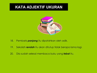 KATA ADJEKTIF UKURAN




18.   Pembaris panjang itu dipatahkan oleh adik.

19.   Sekolah rendah itu akan ditutup tidak berapa lama lagi.

20.   Dia sudah selesai membaca buku yang tebal itu.
 