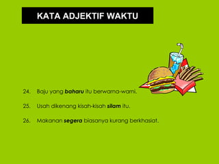 KATA ADJEKTIF WAKTU




24.   Baju yang baharu itu berwarna-warni.

25.   Usah dikenang kisah-kisah silam itu.

26.   Makanan segera biasanya kurang berkhasiat.
 