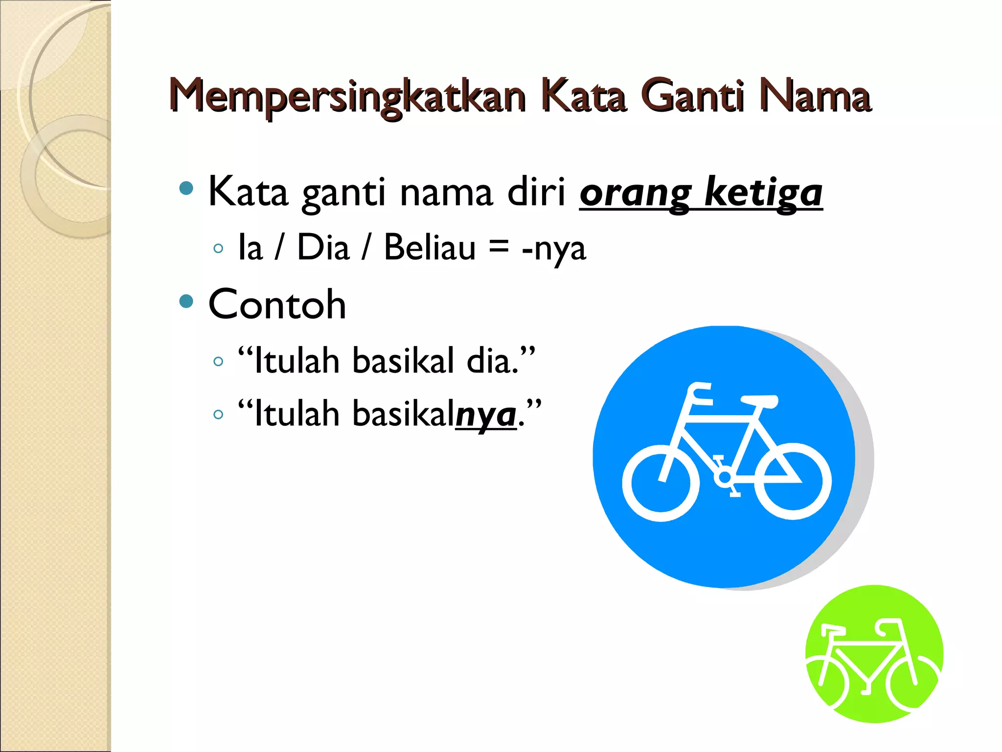 Mempersingkatkan Kata Ganti Nama Kata ganti nama diri orang ketiga Ia / Dia / Beliau = -nya Contoh “ Itulah basikal dia.” “ Itulah basikal nya .”