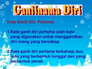 Kata Ganti Diri Pertama

1.Kata ganti diri pertama ialah kata
  yang digunakan untuk menggantikan
  diri orang yang bercakap.

2.Kata ganti diri pertama terbahagi dua,
  iaitu yang berbentuk tunggal dan yang
  berbentuk jamak.
 