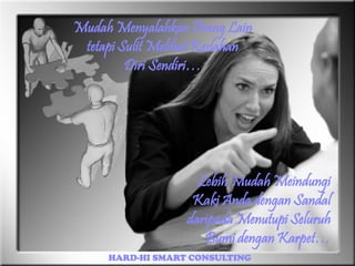 Mudah Menyalahkan Orang Lain
tetapi Sulit Melihat Keslahan
Diri Sendiri…
Sendiri…

Lebih Mudah Meindungi
Kaki Anda dengan Sandal
daripada Menutupi Seluruh
Bumi dengan Karpet…
Karpet…
HARDHARD-HI SMART CONSULTING

 