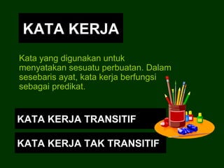 KATA KERJA Kata yang digunakan untuk menyatakan sesuatu perbuatan. Dalam sesebaris ayat, kata kerja berfungsi sebagai pred...
