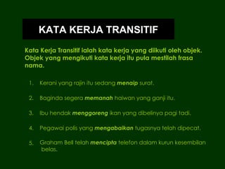 Kata Kerja Transitif ialah kata kerja yang diikuti oleh objek. Objek yang mengikuti kata kerja itu pula mestilah frasa nam...