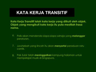 Kata Kerja Transitif ialah kata kerja yang diikuti oleh objek. Objek yang mengikuti kata kerja itu pula mestilah frasa nam...