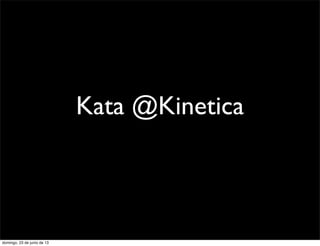 Kata @Kinetica
domingo, 23 de junio de 13
 