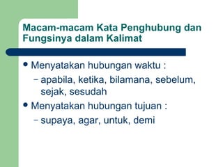 Macam-macam Kata Penghubung dan
Fungsinya dalam Kalimat

 Menyatakan   hubungan waktu :
  – apabila, ketika, bilamana, sebelum,
    sejak, sesudah
 Menyatakan hubungan tujuan :
  – supaya, agar, untuk, demi
 