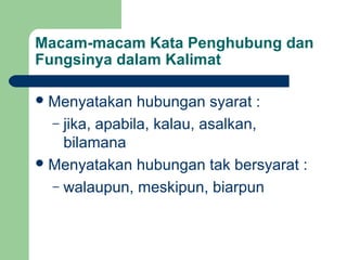 Macam-macam Kata Penghubung dan
Fungsinya dalam Kalimat

 Menyatakan    hubungan syarat :
  – jika, apabila, kalau, asalkan,
    bilamana
 Menyatakan hubungan tak bersyarat :
  – walaupun, meskipun, biarpun
 