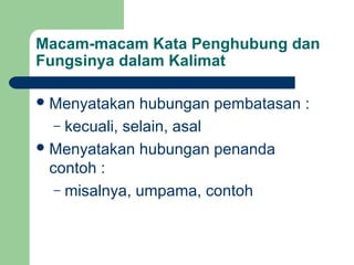 Macam-macam Kata Penghubung dan
Fungsinya dalam Kalimat

 Menyatakan    hubungan pembatasan :
   – kecuali, selain, asal
 Menyatakan hubungan penanda
  contoh :
   – misalnya, umpama, contoh
 