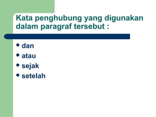 Kata penghubung yang digunakan
dalam paragraf tersebut :

 dan
 atau
 sejak
 setelah
 
