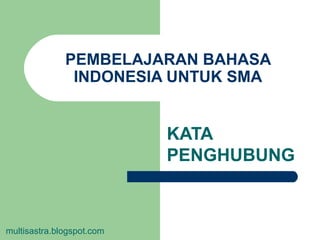 PEMBELAJARAN BAHASA
INDONESIA UNTUK SMA
KATA
PENGHUBUNG
multisastra.blogspot.com
 
