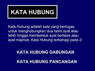KATA HUBUNG Kata Hubung adalah kata yang bertugas untuk menghubungkan dua baris ayat atau lebih hingga membentuk ayat berlapis atau ayat majmuk. Kata Hubung terbahagi pada 2: KATA HUBUNG GABUNGAN KATA HUBUNG PANCANGAN 