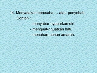 14. Menyatakan berusaha … atau penyebab.
    Contoh :
           - menyabar-nyabarkan diri.
           - menguat-nguatkan hati.
           - menahan-nahan amarah.
 