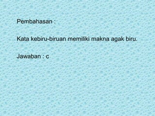 Pembahasan :

Kata kebiru-biruan memiliki makna agak biru.

Jawaban : c
 