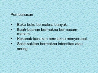 Pembahasan

•   Buku-buku bermakna banyak.
•   Buah-buahan bermakna bermacam-
    macam.
•   Kekanak-kanakan bermakna menyerupai.
•   Sakit-sakitan bermakna intensitas atau
    sering.
 