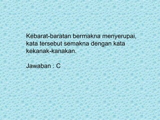 Kebarat-baratan bermakna menyerupai,
kata tersebut semakna dengan kata
kekanak-kanakan.

Jawaban : C
 