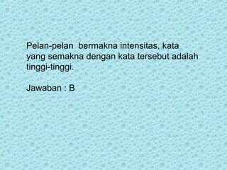 Pelan-pelan bermakna intensitas, kata
yang semakna dengan kata tersebut adalah
tinggi-tinggi.

Jawaban : B
 