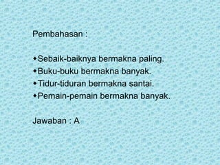 Pembahasan :

Sebaik-baiknya bermakna paling.
Buku-buku bermakna banyak.
Tidur-tiduran bermakna santai.
Pemain-pemain bermakna banyak.

Jawaban : A
 