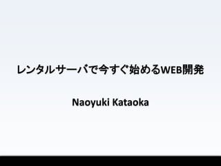 レンタルサーバで今すぐ始めるWEB開発

     Naoyuki Kataoka
 