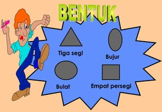 Bulat Empat persegi Bujur Tiga segi BENTUK 