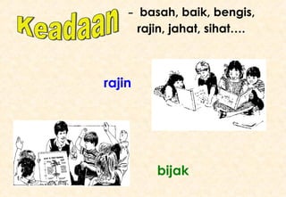 Keadaan bijak rajin -  basah, baik, bengis, rajin, jahat, sihat…. 