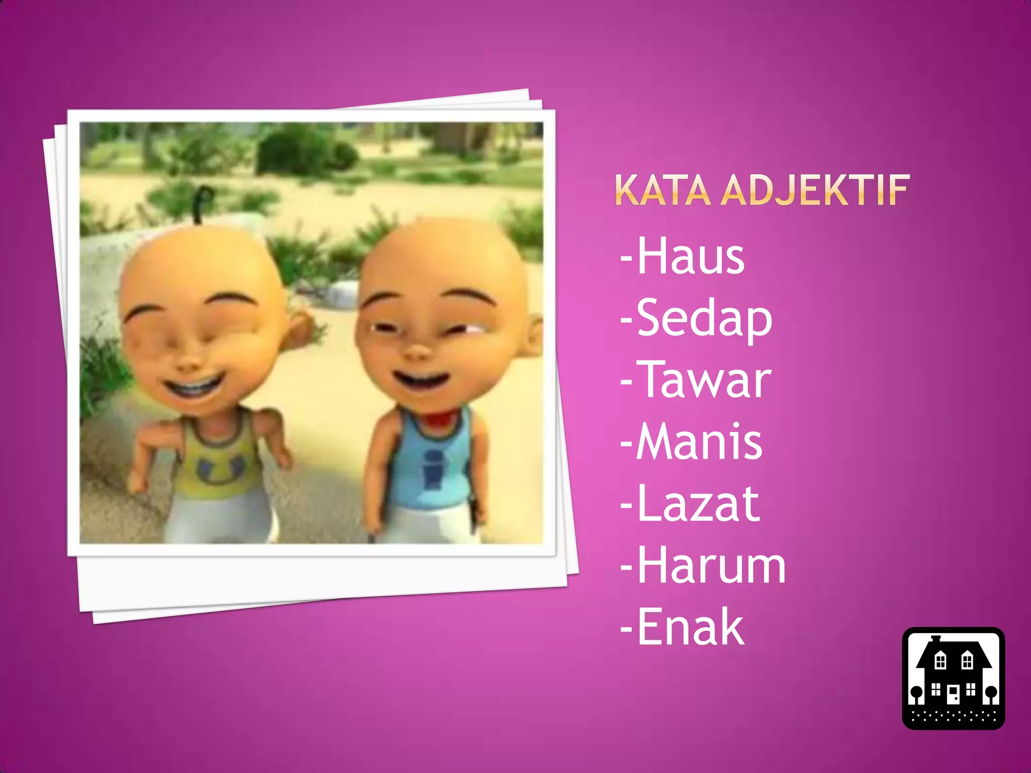 -Haus
-Sedap
-Tawar
-Manis
-Lazat
-Harum
-Enak
 