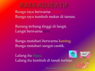 Bunga raya berwarna merah.
Bunga raya tumbuh mekar di taman.

Burung terbang tinggi di langit.
Langit berwarna biru.

Bunga matahari berwarna kuning.
Bunga matahari sangat cantik.

Lalang itu hijau.
Lalang itu tumbuh di tanah terbiar.
 
