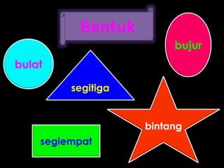 Bentuk
bulat
segiempat
segitiga
bujur
bintang
 