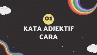 KATA ADJEKTIF
CARA
01
 