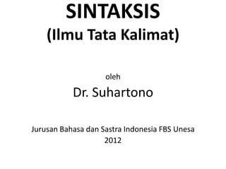 SINTAKSIS
    (Ilmu Tata Kalimat)

                    oleh

           Dr. Suhartono

Jurusan Bahasa dan Sastra Indonesia FBS Unesa
                    2012
 