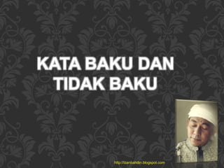 KATA BAKU DAN
TIDAK BAKU
http://izanbahdin.blogspot.com
 