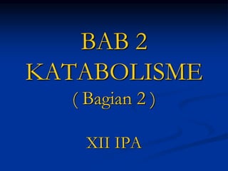 BAB 2
KATABOLISME
( Bagian 2 )
XII IPA
 
