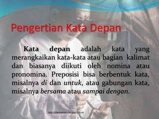 Pengertian Kata Depan
Kata depan adalah kata yang
merangkaikan kata-kata atau bagian kalimat
dan biasanya diikuti oleh nom...
