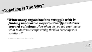 14/04/24
2
“Coaching is The Way”
“What many organizations struggle with is
finding innovative ways to identify and drive
t...