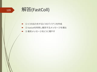 解答(FastColl)129
 ① 5つの出力をする1つのバイナリを作成
 ② FastCollを利用し衝突するメッセージを導出
 ③ 衝突メッセージを5つに増やす
 