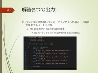 解答(5つの出力)
 ハッシュに関係ないパラメータ（ファイル名など）で出力
を変更するコードを生成
 例）自身のファイル名で出力を変更
 同じバイナリでもファイル名が変わると出力が変わる
131
 