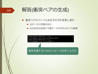解答(衝突ペアの生成)
 衝突ペアのファイル名をそれぞれ変更し実行
 元データと同様の出力
 PE32形式は末尾に不要データが付与されても無視
134
条件を満たす2つのメッセージを手に入れた
 