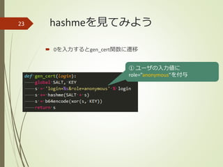hashmeを見てみよう
 0を入力するとgen_cert関数に遷移
23
① ユーザの入力値に
role=”anonymous”を付与
 