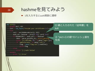 hashmeを見てみよう
 1を入力するとauth関数に遷移
28
① 鍵と入力された「証明書」を
XoR
② “SALT+①の値”のハッシュ値を
生成
 