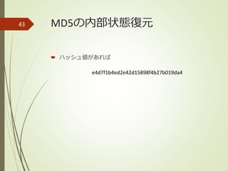 MD5の内部状態復元
 ハッシュ値があれば
43
e4d7f1b4ed2e42d15898f4b27b019da4
 